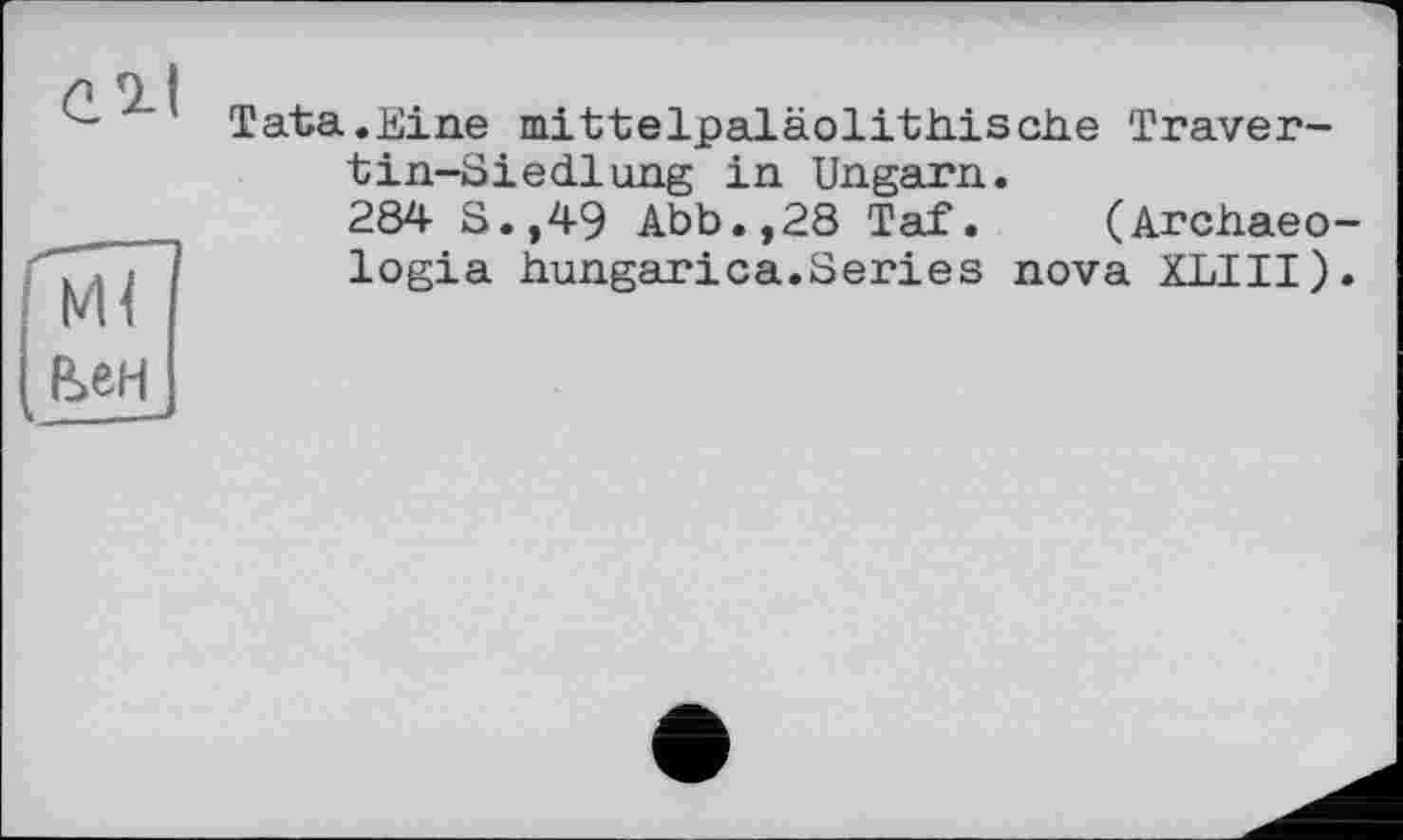 ﻿С 9-І
Ml
Вен
Tata.Eine mittelpaläolithische Travertin-Siedlung in Ungarn.
284 S.,49 Abb.,28 Taf. (Archaeo-logia hungarica.Series nova XLIII).